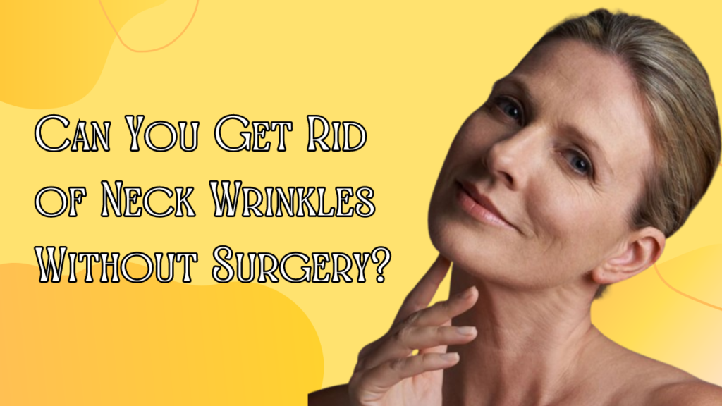 Can You Get Rid of Neck Wrinkles Without Surgery