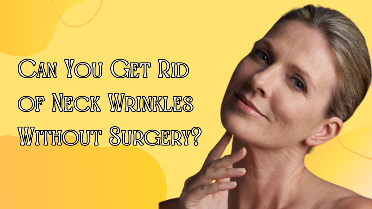 Can You Get Rid of Neck Wrinkles Without Surgery?